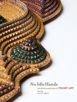 No Idle Hands: The Myths and Meanings of Tramp Art by Addison, Laura M.