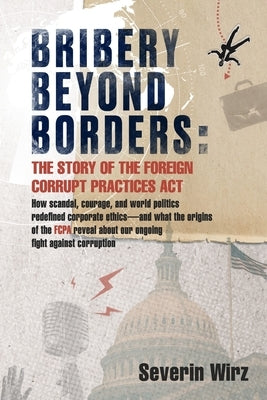 Bribery Beyond Borders: The Story of the Foreign Corrupt Practices Act by Wirz, Severin