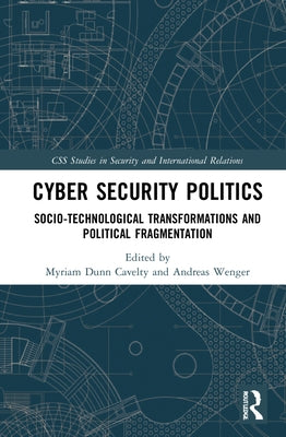 Cyber Security Politics: Socio-Technological Transformations and Political Fragmentation by Dunn Cavelty, Myriam