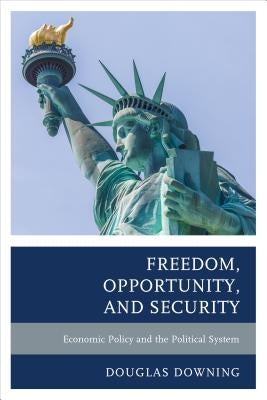 Freedom, Opportunity, and Security: Economic Policy and the Political System by Downing, Douglas