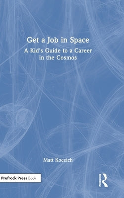 Get a Job in Space: A Kid's Guide to a Career in the Cosmos by Koceich, Matt