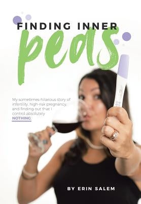 Finding Inner Peas: My Sometimes-Hilarious Story of Infertility, High-Risk Pregnancy, and Finding out That I Control Absolutely Nothing. by Salem, Erin