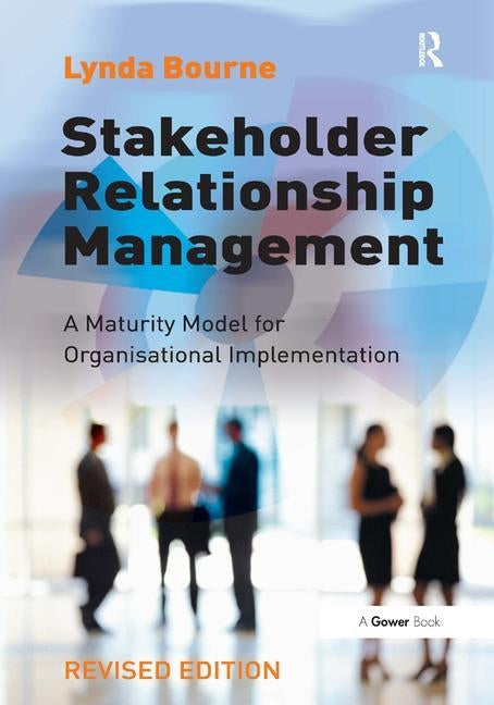 Stakeholder Relationship Management: A Maturity Model for Organisational Implementation by Bourne, Lynda