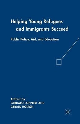 Helping Young Refugees and Immigrants Succeed: Public Policy, Aid, and Education by Holton, G.