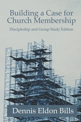Building a Case for Church Membership: Discipleship and Group Study Edition by Bills, Dennis Eldon