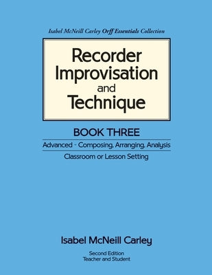 Recorder Improvisation and Technique Book Three: Advanced - Composing, Arranging, Analysis by Carley, Anne M.