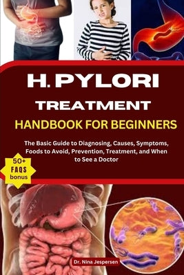 H. Pylori Treatment Handbook for Beginners: The Basic Guide to Diagnosing, Causes, Symptoms, Foods to Avoid, Prevention, Treatment, and When to See a by Jespersen, Nina