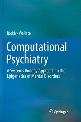 Computational Psychiatry: A Systems Biology Approach to the Epigenetics of Mental Disorders by Wallace, Rodrick