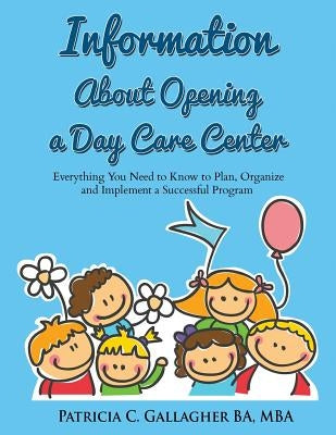 Information About Opening a Day Care Center: Everything You Need to Know to Plan, Organize and Implement a Successful Program by Gallagher, Patricia C.