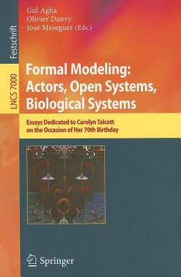 Formal Modeling: Actors; Open Systems, Biological Systems: Essays Dedicated to Carolyn Talcott on the Occasion of Her 70th Birthday by Agha, Gul