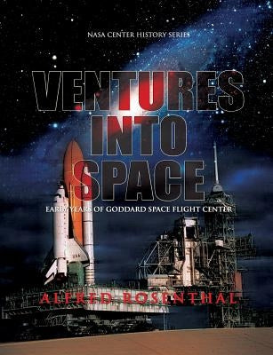 Venture Into Space: Early Years of Goddard Space Flight Center by Rosenthal, Alfred