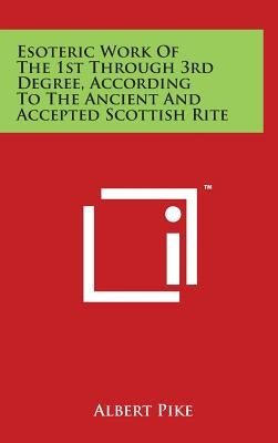 Esoteric Work of the 1st Through 3rd Degree, According to the Ancient and Accepted Scottish Rite by Pike, Albert