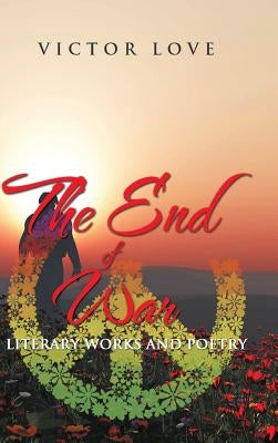The End of War: Literary Works and Poetry by Victor Love