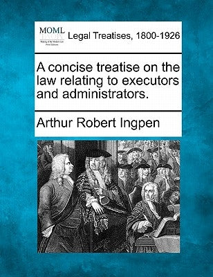 A concise treatise on the law relating to executors and administrators. by Ingpen, Arthur Robert