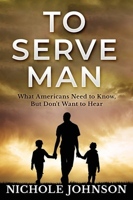 To Serve Man: What Americans Need to Know, But Don't Want to Hear by Johnson, Nichole