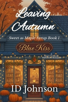 Leaving Autumn: A Sweet Halloween Vermont Romance: Sweet as Maple Syrup Book 1 by Johnson, Id