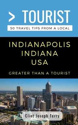 Greater Than a Tourist- Indianapolis Indiana USA: 50 Travel Tips from a Local by Tourist, Greater Than a.