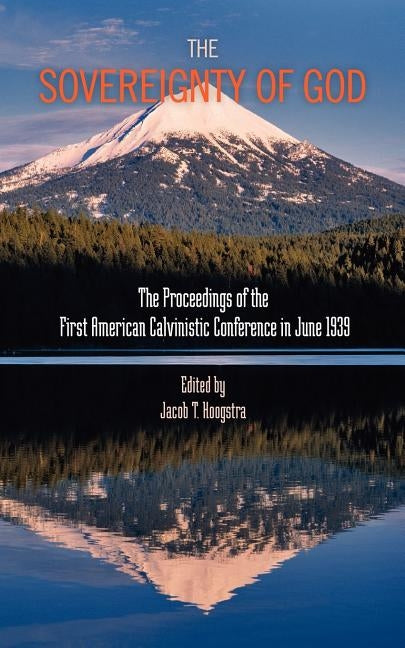 The Sovereignty of God: Proceedings of the First American Calvinistic Conference in 1939 by Hoogstra, Jacob