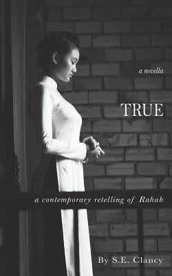True: A Contemporary Retelling of Rahab by Clancy, S. E.