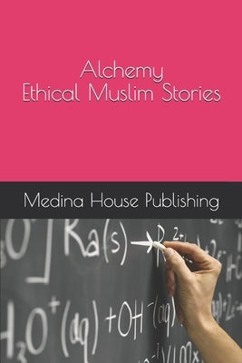 Alchemy Ethical Muslim Stories Muslims Internal Conversations for Everyone Who Values the Deeper Meanings [Teenage Audience Adaptation] by Publishing, Medina House