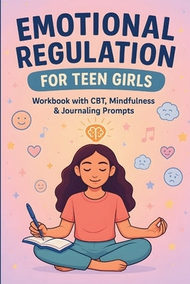 Emotional Regulation for Teen Girls: CBT Tools, Coping Skills, and Mindfulness Strategies to Manage Anxiety, Boost Self-Esteem, and Stay Calm by Ibarra, Landon