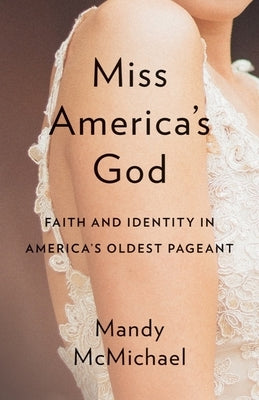 Miss America's God: Faith and Identity in America's Oldest Pageant by McMichael, Mandy