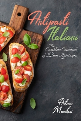Antipasti Italiani: The Complete Cookbook of Italian Appetizers by Marchesi, Antonio