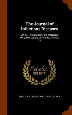 The Journal of Infectious Diseases: Official Publication of the Infectious Diseases Society of America Volume 26 by Infectious Diseases Society of America
