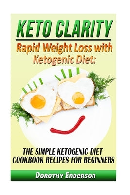 Keto Clarity: Rapid Weight Loss with Ketogenic Diet: The Simple Ketogenic Diet Cookbook Recipes for Beginners by Enderson, Dorothy