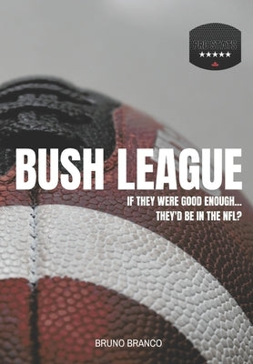 Bush League: If they were good enough...They'd be in the NFL? by Branco, Bruno
