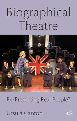 Biographical Theatre: Re-Presenting Real People? by Canton, U.