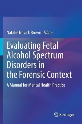 Evaluating Fetal Alcohol Spectrum Disorders in the Forensic Context: A Manual for Mental Health Practice by Novick Brown, Natalie
