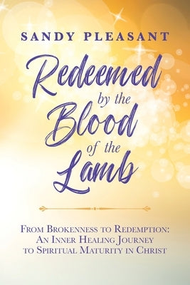 Redeemed by the Blood of the Lamb: From Brokenness to Redemption: An Inner Healing Journey to Spiritual Maturity in Christ by Pleasant, Sandy