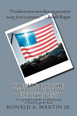 Prepare for the Worst and Pray for the Best: A Layman's guide to Surviving a Nation gone bad by Martin Jr, Ronald A.