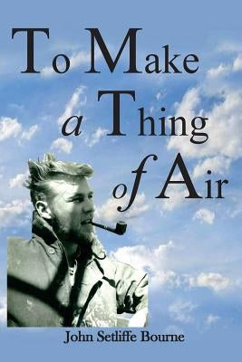 To Make a Thing of Air by Bourne, John Setliffe