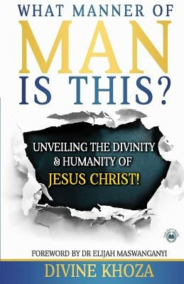 What Manner of Man is This?: Unveiling the divinity and humanity of Jesus Christ by Khoza, Divine