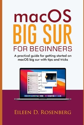 Macos Big Sur for Beginners: A Practical Guide for Getting Started on Macos Big Sur with Tips and Tricks by Rosenberg, Eileen