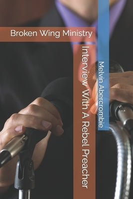Interview With A Rebel Preacher: Broken Wing Ministry by Abercrombie, Melvin L.