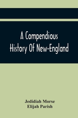 A Compendious History Of New-England: To Which Is Added, A Short Abstract Of The History Of New-York, And New-Jersey: Designed For The Use Of Schools by Morse, Jedidiah