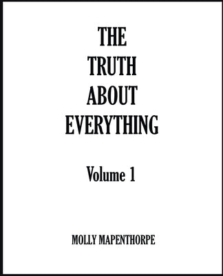 The Truth About Everything: Volume 1 by Mapenthorpe, Molly