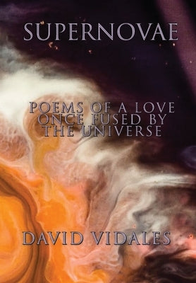 Supernovae: Poems of a Love Once Fused by the Universe by Vidales, David