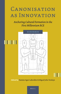 Canonisation as Innovation: Anchoring Cultural Formation in the First Millennium Bce by Agut-Labordère, Damien