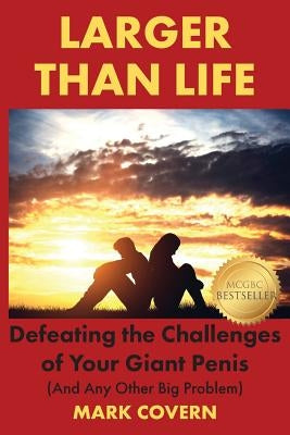 Larger Than Life: Defeating the Challenges of Your Giant Penis (And Any Other Big Problem) by Covern, Mark