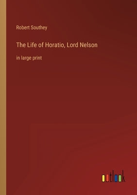 The Life of Horatio, Lord Nelson: in large print by Southey, Robert