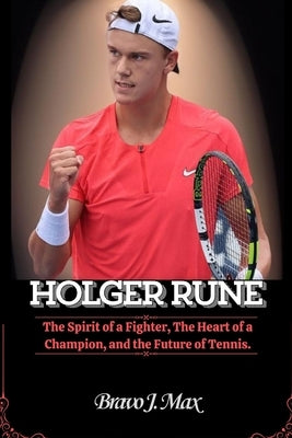 Holger Rune: The Spirit of a Fighter, The Heart of a Champion, and the Future of Tennis. by J. Max, Bravo