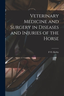 Veterinary Medicine and Surgery in Diseases and Injuries of the Horse by Kirby, F. O.