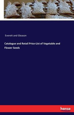 Catalogue and Retail Price-List of Vegetable and Flower Seeds by Everett and Gleason