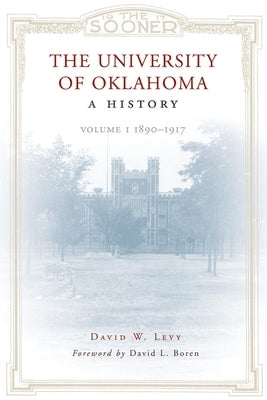 The University of Oklahoma: A History: Volume 1, 1890-1917 by Levy, David W.