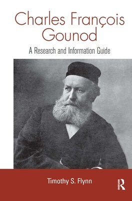 Charles Francois Gounod: A Research and Information Guide by Flynn, Timothy