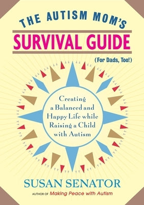 The Autism Mom's Survival Guide (for Dads, Too!): Creating a Balanced and Happy Life While Raising a Child with Autism by Senator, Susan